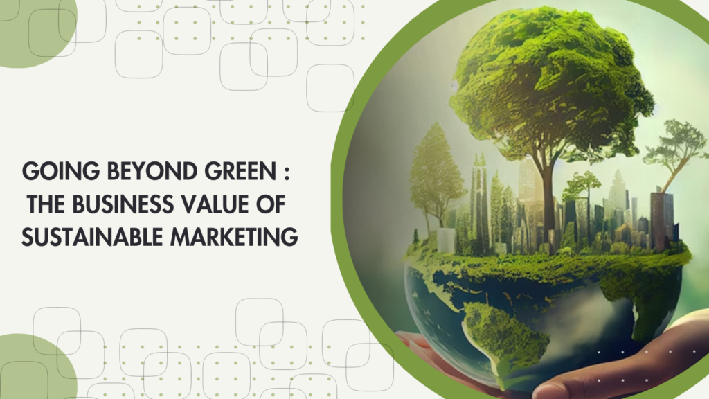 Going Beyond Green: The Business Value of sustainable Marketing Explained by Shagun Strategic